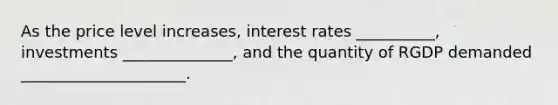 As the price level increases, interest rates __________, investments ______________, and the quantity of RGDP demanded _____________________.