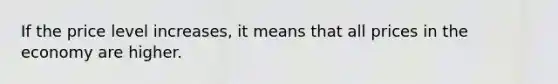 If the price level increases, it means that all prices in the economy are higher.