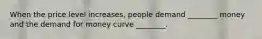 When the price level increases, people demand ________ money and the demand for money curve ________.