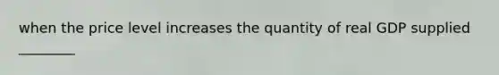 when the price level increases the quantity of real GDP supplied ________