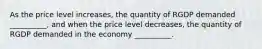 As the price level increases, the quantity of RGDP demanded __________, and when the price level decreases, the quantity of RGDP demanded in the economy __________.