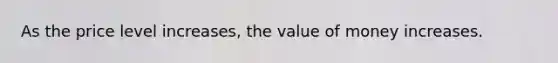 As the price level increases, the value of money increases.