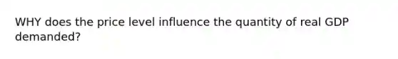 WHY does the price level influence the quantity of real GDP demanded?