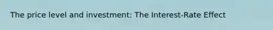 The price level and investment: The Interest-Rate Effect