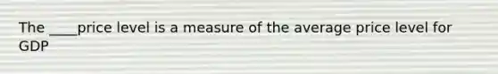 The ____price level is a measure of the average price level for GDP