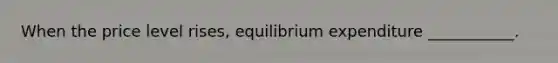 When the price level​ rises, equilibrium expenditure​ ___________.