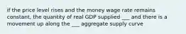 if the price level rises and the money wage rate remains constant, the quantity of real GDP supplied ___ and there is a movement up along the ___ aggregate supply curve