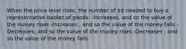 When the price level rises, the number of  needed to buy a representative basket of goods: -Increases, and so the value of the money rises -Increases , and so the value of the money falls -Decreases, and so the value of the money rises -Decreases , and so the value of the money falls