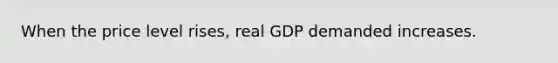 When the price level rises, real GDP demanded increases.