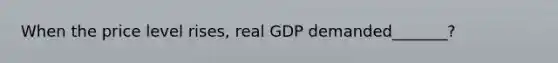 When the price level rises, real GDP demanded_______?