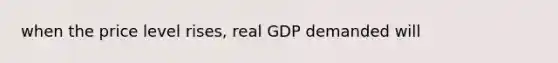 when the price level rises, real GDP demanded will