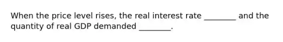 When the price level rises, the real interest rate ________ and the quantity of real GDP demanded ________.