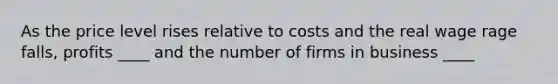 As the price level rises relative to costs and the real wage rage falls, profits ____ and the number of firms in business ____