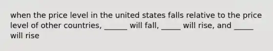 when the price level in the united states falls relative to the price level of other countries, ______ will fall, _____ will rise, and _____ will rise