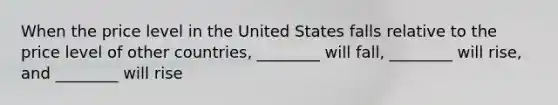 When the price level in the United States falls relative to the price level of other countries, ________ will fall, ________ will rise, and ________ will rise