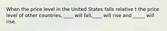 When the price level in the United States falls relative t the price level of other countries, ____ will fall,____ will rise and _____ will rise.