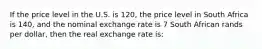 If the price level in the U.S. is 120, the price level in South Africa is 140, and the nominal exchange rate is 7 South African rands per dollar, then the real exchange rate is: