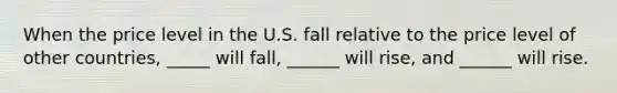 When the price level in the U.S. fall relative to the price level of other countries, _____ will fall, ______ will rise, and ______ will rise.