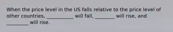 When the price level in the US falls relative to the price level of other countries, ___________ will fall, ________ will rise, and _________ will rise.