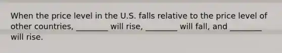 When the price level in the U.S. falls relative to the price level of other countries, ________ will rise, ________ will fall, and ________ will rise.