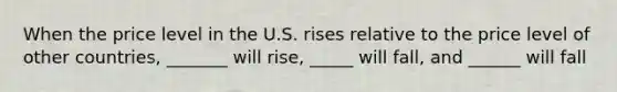 When the price level in the U.S. rises relative to the price level of other countries, _______ will rise, _____ will fall, and ______ will fall