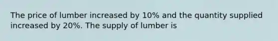 The price of lumber increased by 10% and the quantity supplied increased by 20%. The supply of lumber is