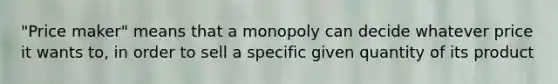 "Price maker" means that a monopoly can decide whatever price it wants to, in order to sell a specific given quantity of its product