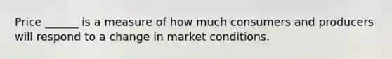 Price ______ is a measure of how much consumers and producers will respond to a change in market conditions.