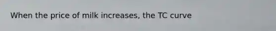 When the price of milk​ increases, the TC curve
