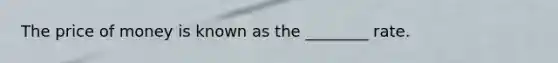 The price of money is known as the ________ rate.