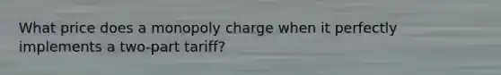 What price does a monopoly charge when it perfectly implements a two-part tariff?