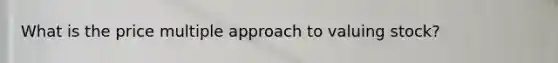 What is the price multiple approach to valuing stock?