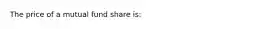 The price of a mutual fund share is: