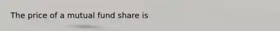 The price of a mutual fund share is