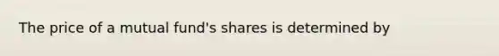 The price of a mutual fund's shares is determined by