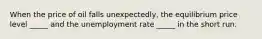 When the price of oil falls unexpectedly, the equilibrium price level _____ and the unemployment rate _____ in the short run.