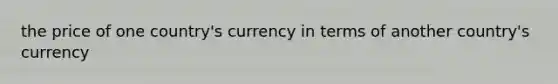 the price of one country's currency in terms of another country's currency