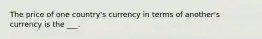 The price of one country's currency in terms of another's currency is the ___.