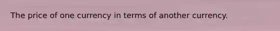 The price of one currency in terms of another currency.