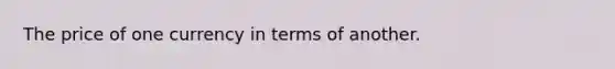 The price of one currency in terms of another.