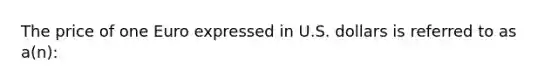 The price of one Euro expressed in U.S. dollars is referred to as a(n):