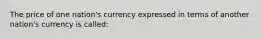 The price of one nation's currency expressed in terms of another nation's currency is called: