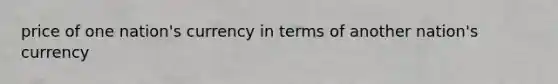 price of one nation's currency in terms of another nation's currency