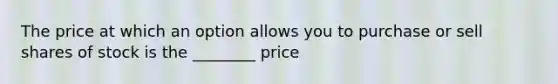 The price at which an option allows you to purchase or sell shares of stock is the ________ price