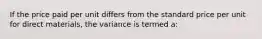 If the price paid per unit differs from the standard price per unit for direct materials, the variance is termed a: