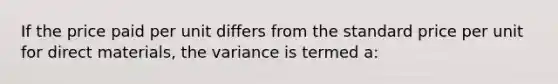 If the price paid per unit differs from the standard price per unit for direct materials, the variance is termed a: