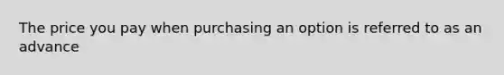 The price you pay when purchasing an option is referred to as an advance