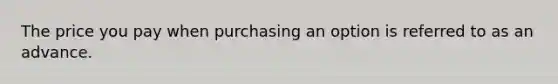 The price you pay when purchasing an option is referred to as an advance.