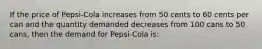 If the price of Pepsi-Cola increases from 50 cents to 60 cents per can and the quantity demanded decreases from 100 cans to 50 cans, then the demand for Pepsi-Cola is: