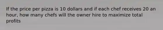 If the price per pizza is 10 dollars and if each chef receives 20 an hour, how many chefs will the owner hire to maximize total profits